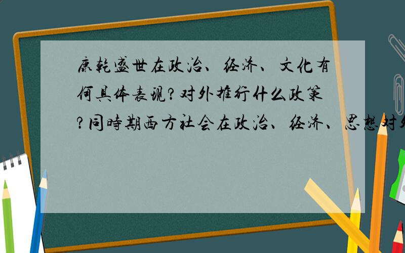 康乾盛世在政治、经济、文化有何具体表现?对外推行什么政策?同时期西方社会在政治、经济、思想对外政策又有什么变化?说明了什么?