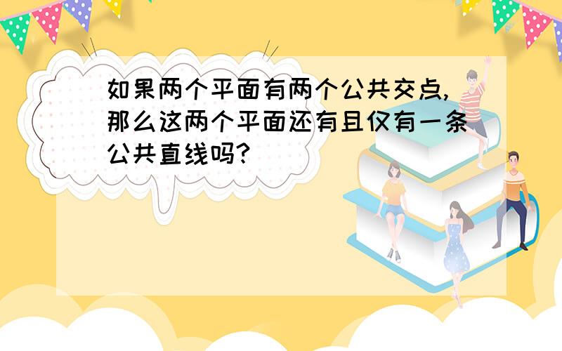 如果两个平面有两个公共交点,那么这两个平面还有且仅有一条公共直线吗?