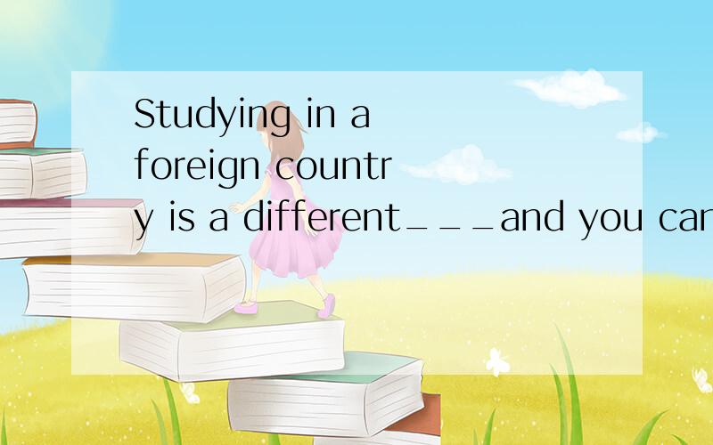 Studying in a foreign country is a different___and you can learn a lot.A.event B.exercise C.experience D.exhibition不是应该选C吗?