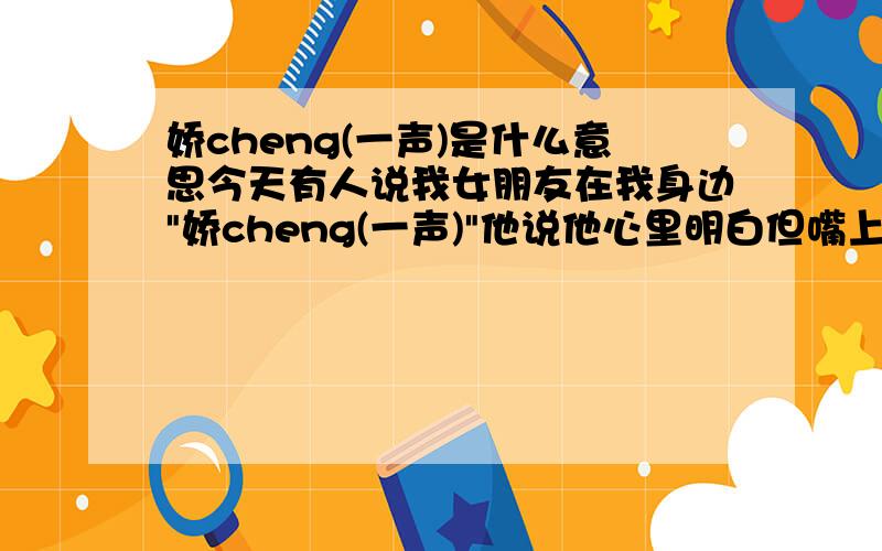 娇cheng(一声)是什么意思今天有人说我女朋友在我身边