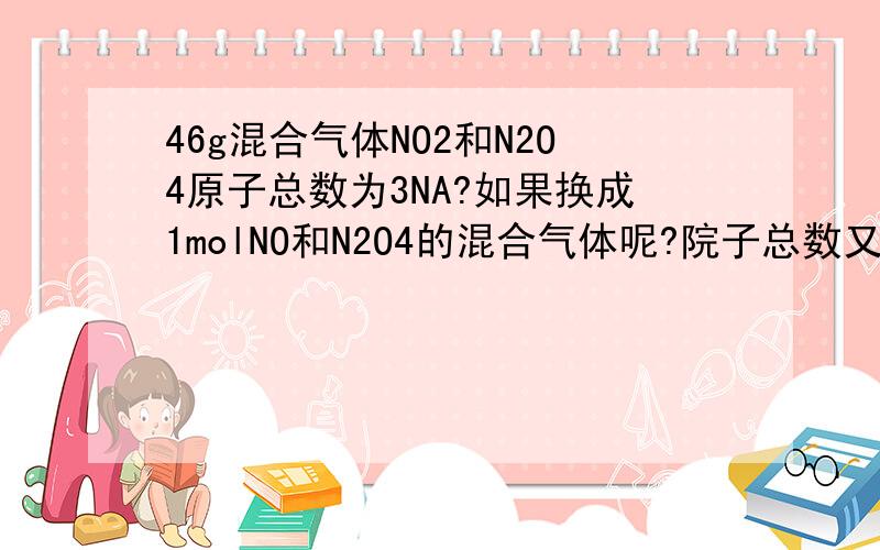 46g混合气体NO2和N2O4原子总数为3NA?如果换成1molNO和N2O4的混合气体呢?院子总数又是多少如何去理解?知道N,O原子个数比为1：2又怎么样?