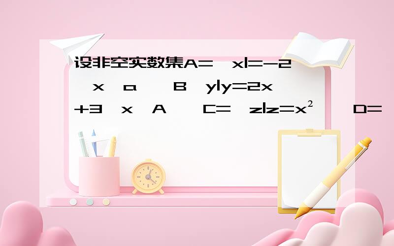 设非空实数集A={x|=-2≤x≤a},B{y|y=2x+3,x∈A},C={z|z=x²},D={x|-4-a≤x≤2},若A∩D=A,B∪C=B,a的范围