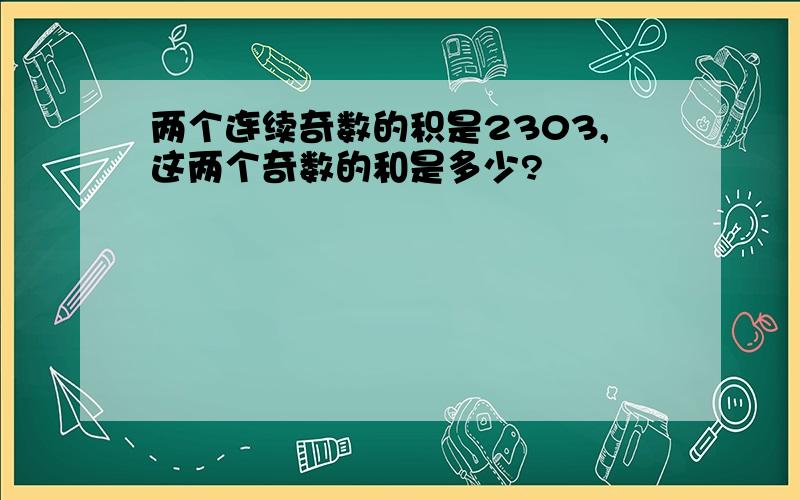 两个连续奇数的积是2303,这两个奇数的和是多少?