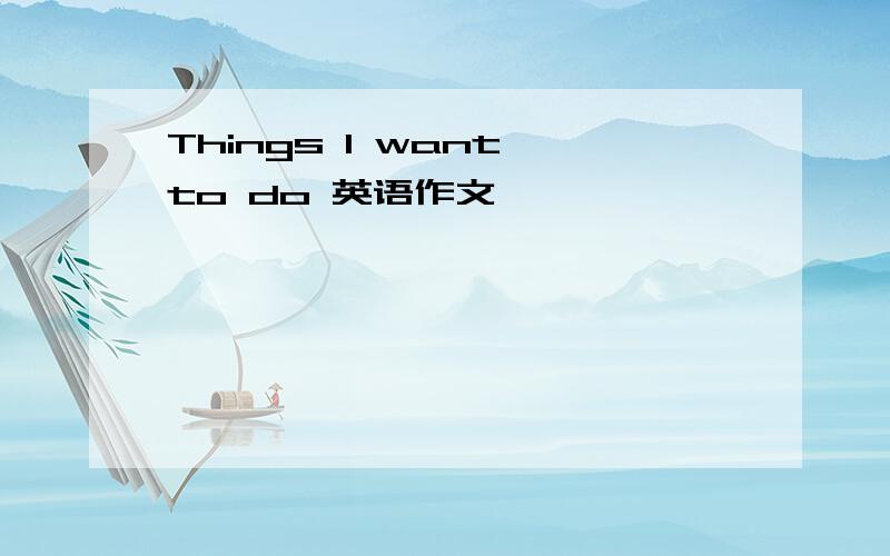 Things I want to do 英语作文