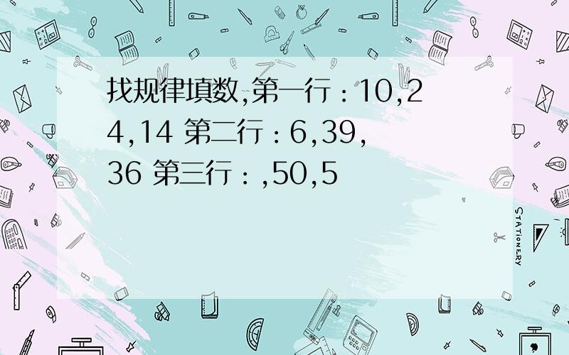 找规律填数,第一行：10,24,14 第二行：6,39,36 第三行：,50,5