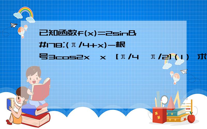 已知函数f(x)=2sin²(π/4+x)-根号3cos2x,x∈[π/4,π/2]（1） 求f(x)的最大值最小值 （2）若不等式|f(x)-m|〈2恒成立,求m取值范围 求高手解答不要百度的要自己做的