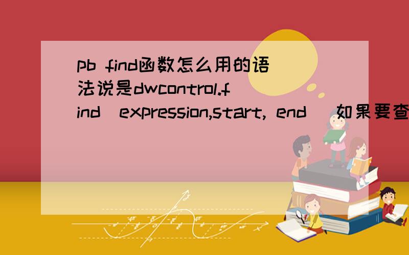 pb find函数怎么用的语法说是dwcontrol.find(expression,start, end) 如果要查找某列的一个文本,expression怎么表示啊