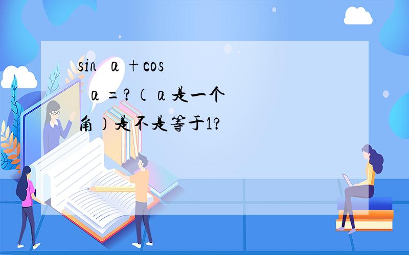 sin²α+cos²α=?（α是一个角）是不是等于1?