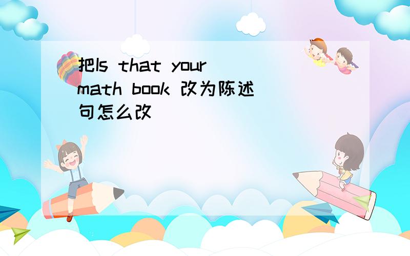 把Is that your math book 改为陈述句怎么改