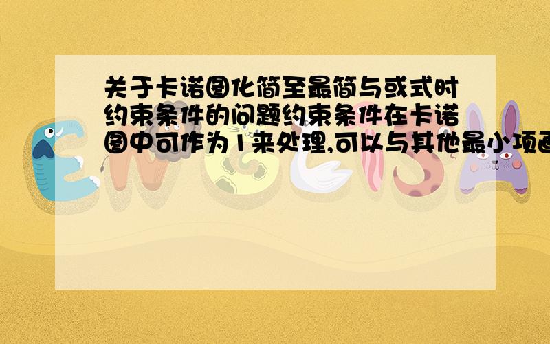 关于卡诺图化简至最简与或式时约束条件的问题约束条件在卡诺图中可作为1来处理,可以与其他最小项画到一圈来化简,但是,一定要把所有的约束项都画进去吗?,如果所画的一个圈中全是约束