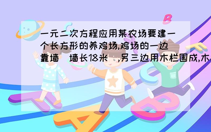 一元二次方程应用某农场要建一个长方形的养鸡场,鸡场的一边靠墙（墙长18米）,另三边用木栏围成,木栏长30米,鸡场的面积能达到100平方米吗?应如何建?