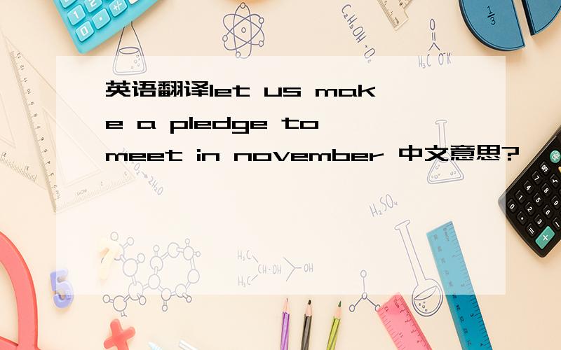 英语翻译let us make a pledge to meet in november 中文意思?