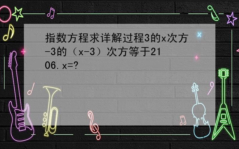 指数方程求详解过程3的x次方-3的（x-3）次方等于2106.x=?