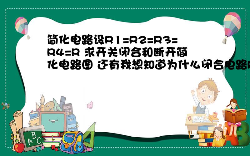 简化电路设R1=R2=R3=R4=R 求开关闭合和断开简化电路图 还有我想知道为什么闭合电路R4短路图片链接