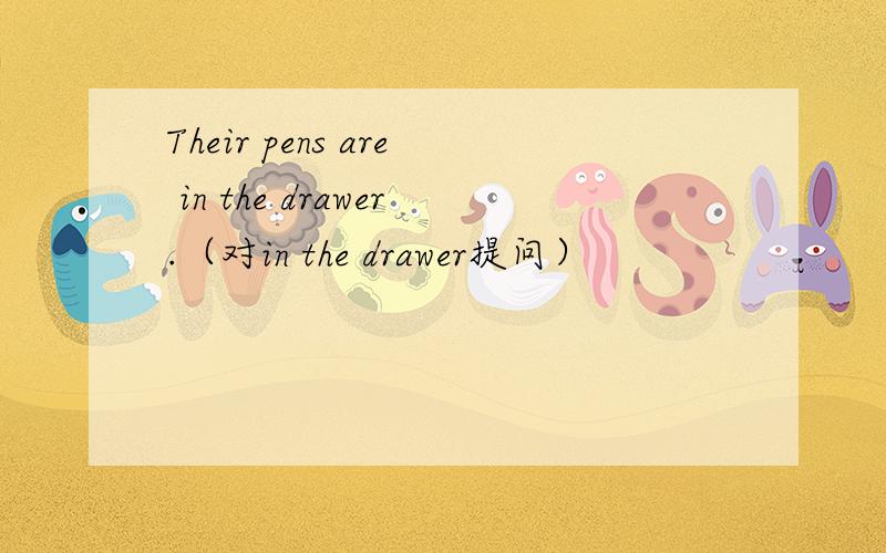 Their pens are in the drawer.（对in the drawer提问）