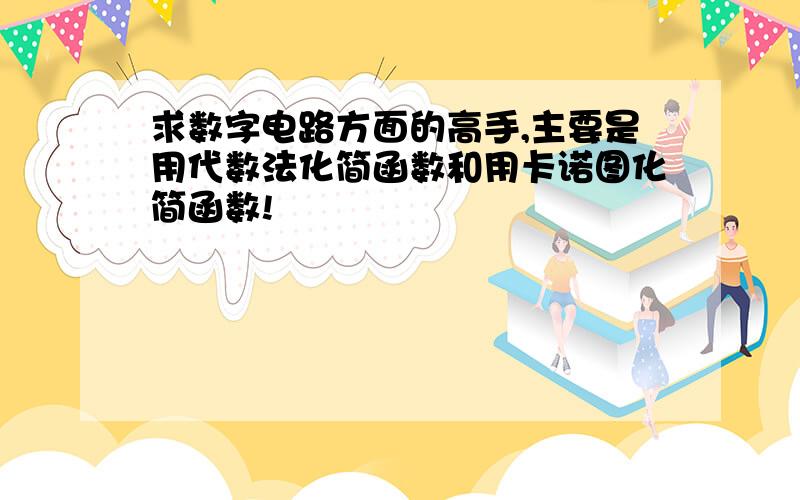 求数字电路方面的高手,主要是用代数法化简函数和用卡诺图化简函数!