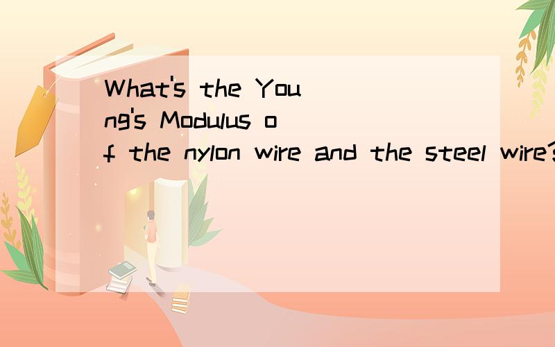 What's the Young's Modulus of the nylon wire and the steel wire?