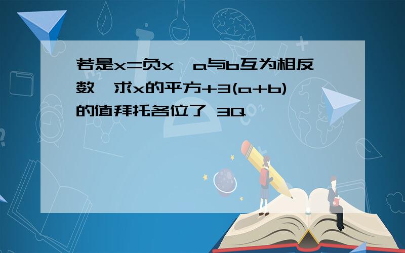 若是x=负x,a与b互为相反数,求x的平方+3(a+b)的值拜托各位了 3Q