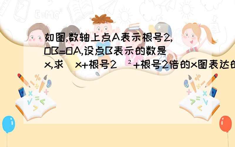 如图,数轴上点A表示根号2,OB=OA,设点B表示的数是x,求（x+根号2）²+根号2倍的x图表达的是B＜0＜A