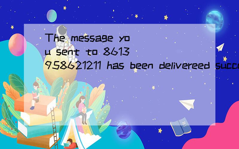 The message you sent to 8613958621211 has been delivereed successfully 什么