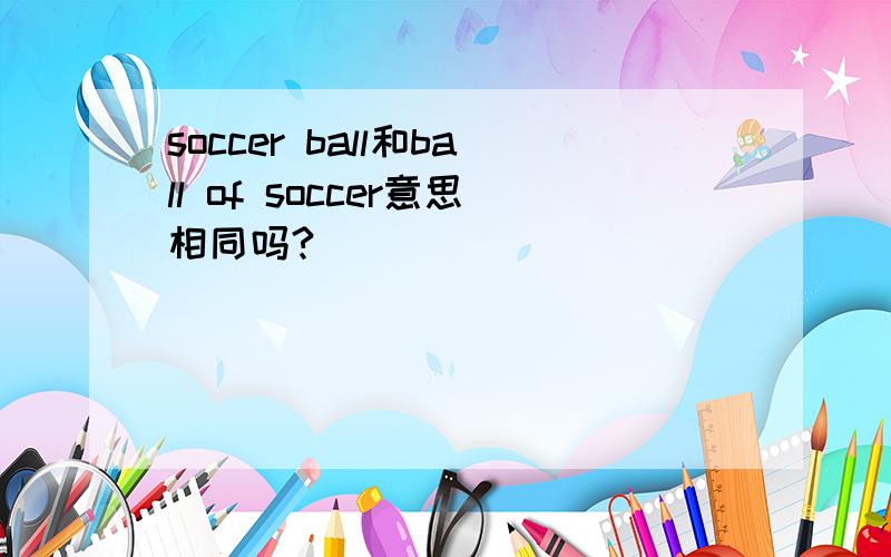 soccer ball和ball of soccer意思相同吗?