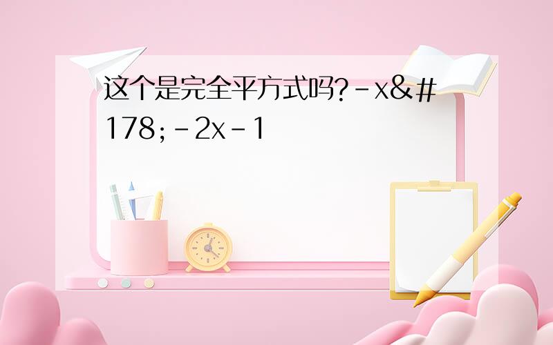 这个是完全平方式吗?-x²-2x-1