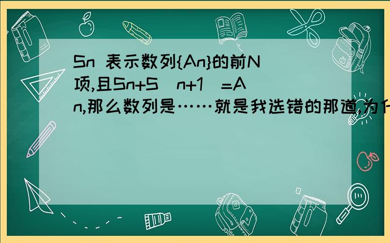 Sn 表示数列{An}的前N项,且Sn+S(n+1)=An,那么数列是……就是我选错的那道,为什么是常函数?已知；An=n/（n方+156）N为自然数.那么An'的最大项是