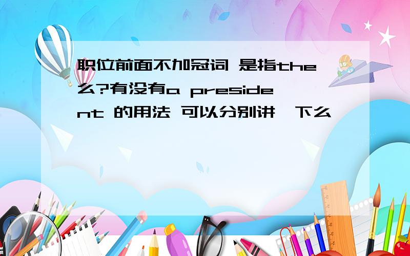 职位前面不加冠词 是指the么?有没有a president 的用法 可以分别讲一下么