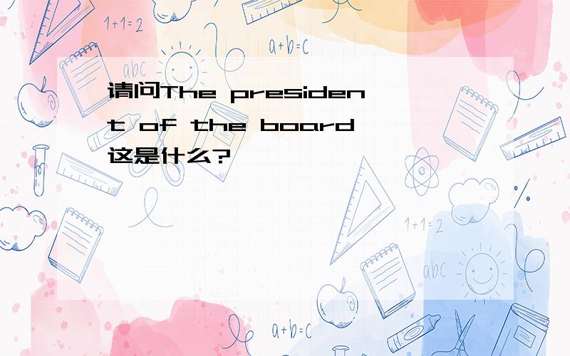 请问The president of the board这是什么?