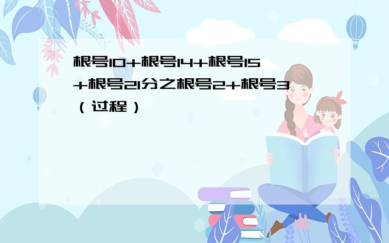 根号10+根号14+根号15+根号21分之根号2+根号3（过程）