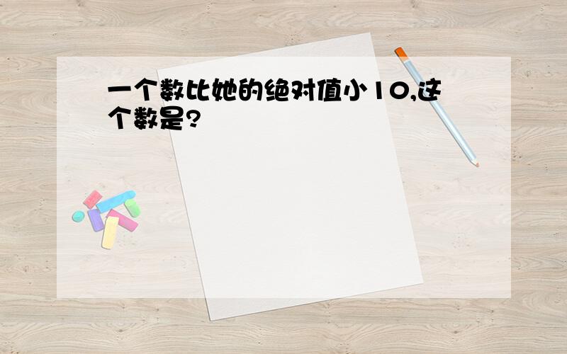 一个数比她的绝对值小10,这个数是?