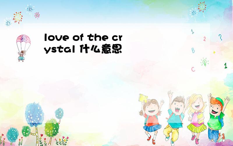 love of the crystal 什么意思