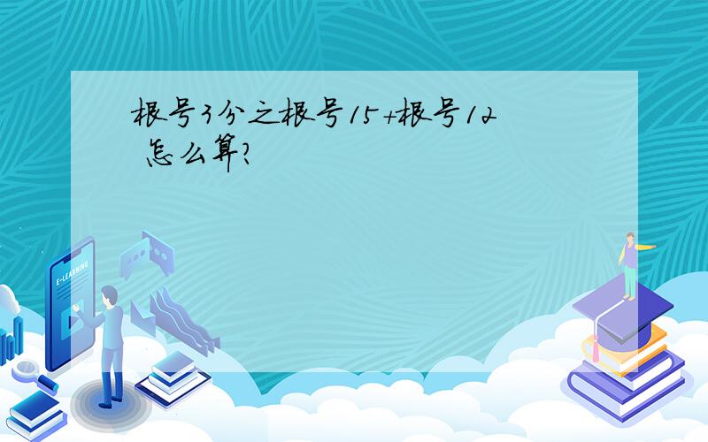 根号3分之根号15+根号12 怎么算?