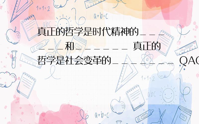 真正的哲学是时代精神的______和______ 真正的哲学是社会变革的_______ QAQ突然记不清了