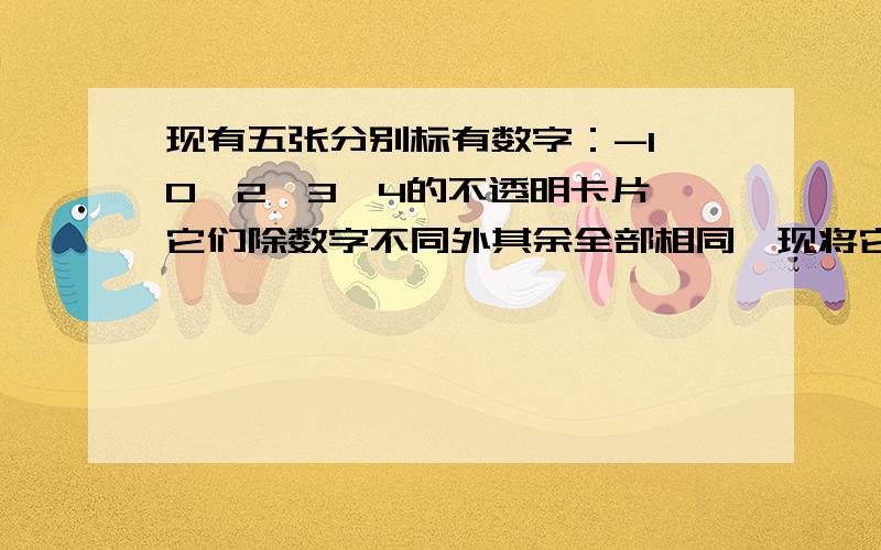 现有五张分别标有数字：-1,0,2,3,4的不透明卡片,它们除数字不同外其余全部相同,现将它们背面朝上,洗匀后从中任抽一张,将该卡片上的数字记为点C的横坐标a,不放回,再抽取一张,将该卡片上的