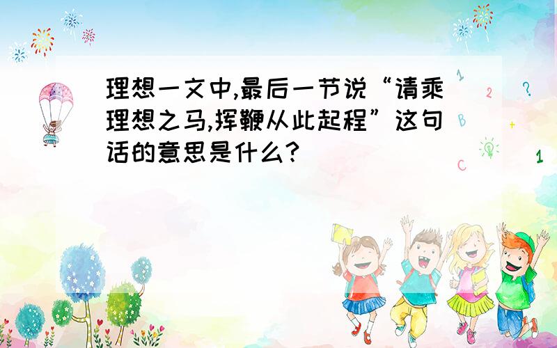 理想一文中,最后一节说“请乘理想之马,挥鞭从此起程”这句话的意思是什么?