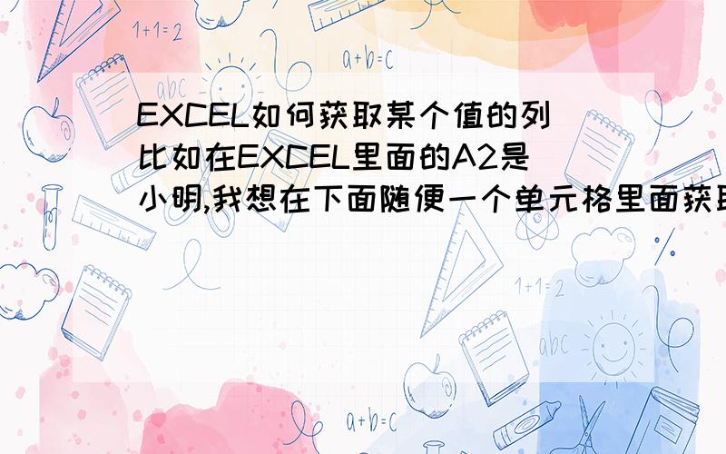 EXCEL如何获取某个值的列比如在EXCEL里面的A2是小明,我想在下面随便一个单元格里面获取到小明的列”A“,如何写公式?