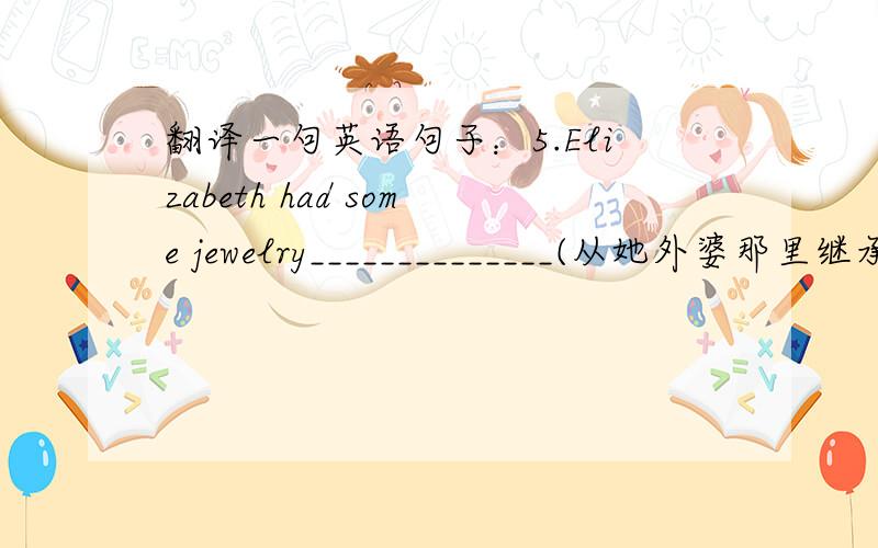 翻译一句英语句子：5.Elizabeth had some jewelry______________(从她外婆那里继承来的).