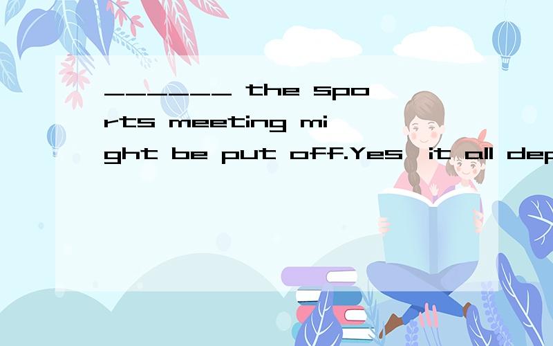 ______ the sports meeting might be put off.Yes,it all depends on the weather.______ the sports meeting might be put off.Yes,it all depends on the weather.A.I’ ve been told B.I’ve told C.I’m told D.I told选什么 这里might是什么用法我