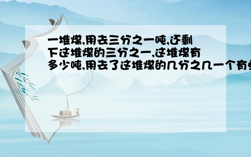 一堆煤,用去三分之一吨,还剩下这堆煤的三分之一,这堆煤有多少吨,用去了这堆煤的几分之几一个有单位一个没单位