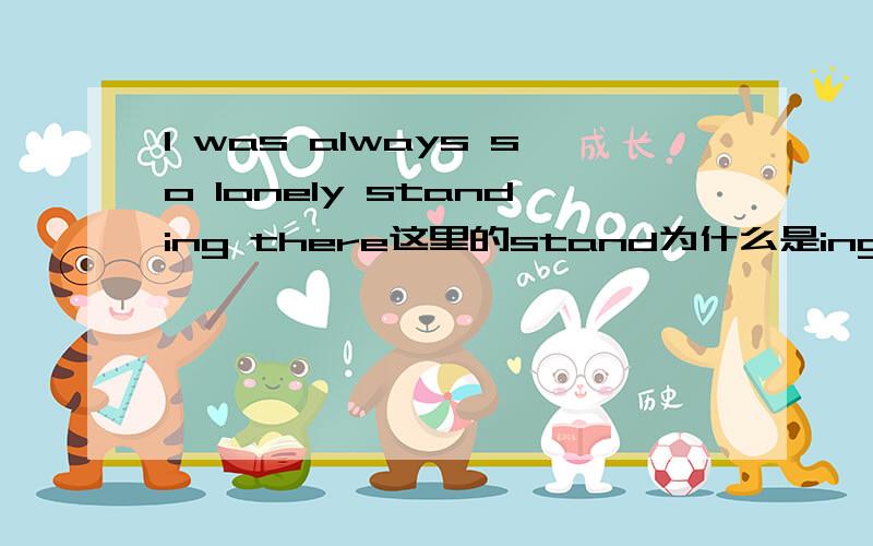 I was always so lonely standing there这里的stand为什么是ing?能不能是to stand