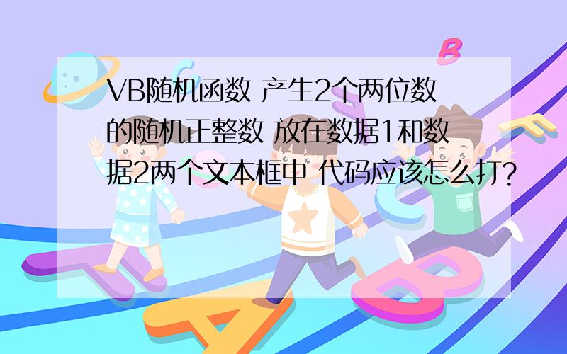 VB随机函数 产生2个两位数的随机正整数 放在数据1和数据2两个文本框中 代码应该怎么打?