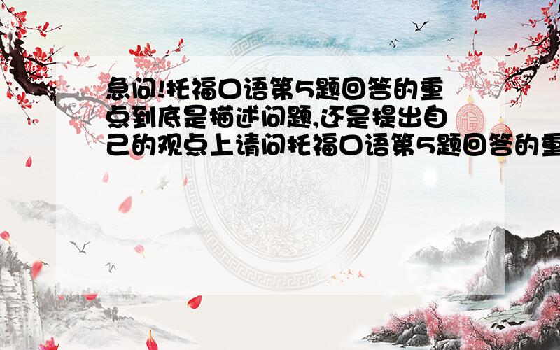 急问!托福口语第5题回答的重点到底是描述问题,还是提出自己的观点上请问托福口语第5题回答的重点,到底是描述录音里的内容上还是提出自己的观点上,因为回答问题的时间有限所以想知道