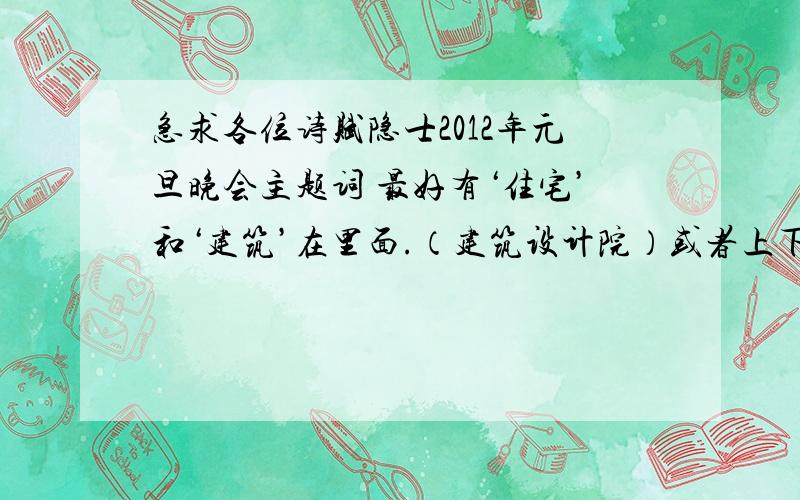 急求各位诗赋隐士2012年元旦晚会主题词 最好有‘住宅’和‘建筑’在里面.（建筑设计院）或者上下句可以说明“龙”（年）和“兔”（年）新年更替的关系的词句.