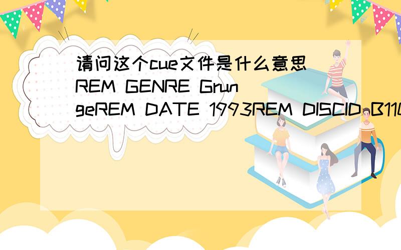 请问这个cue文件是什么意思REM GENRE GrungeREM DATE 1993REM DISCID B1102F0CREM COMMENT 