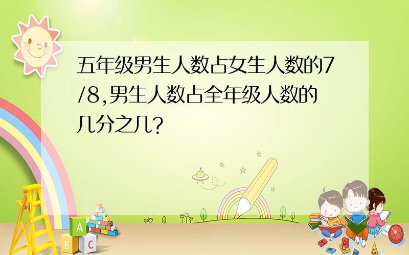 五年级男生人数占女生人数的7/8,男生人数占全年级人数的几分之几?