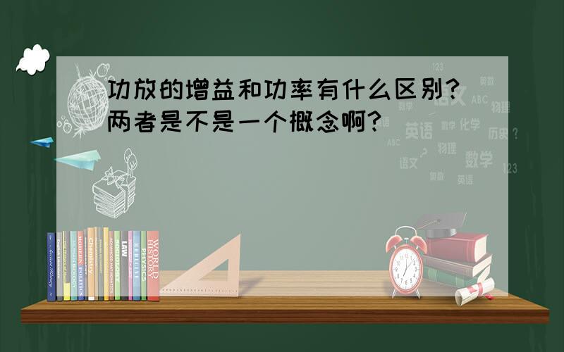 功放的增益和功率有什么区别?两者是不是一个概念啊?