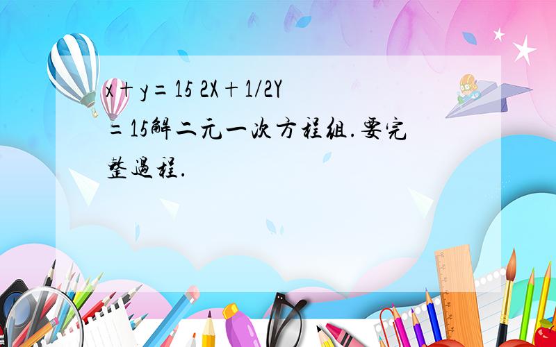 x+y=15 2X+1/2Y=15解二元一次方程组.要完整过程.