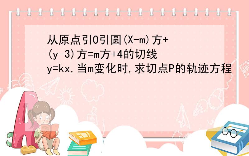 从原点引O引圆(X-m)方+(y-3)方=m方+4的切线y=kx,当m变化时,求切点P的轨迹方程