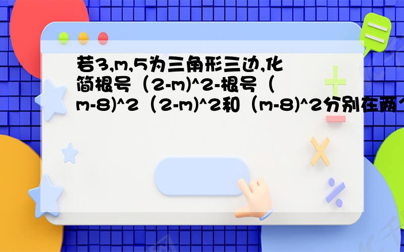 若3,m,5为三角形三边,化简根号（2-m)^2-根号（m-8)^2（2-m)^2和（m-8)^2分别在两个根号内